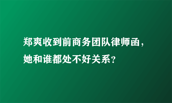 郑爽收到前商务团队律师函，她和谁都处不好关系？