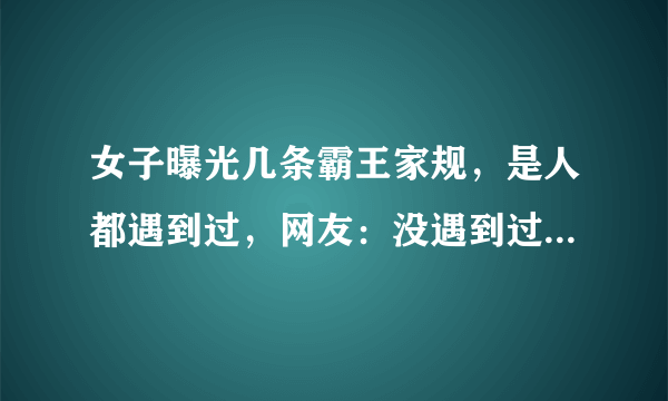 女子曝光几条霸王家规，是人都遇到过，网友：没遇到过，枉为人