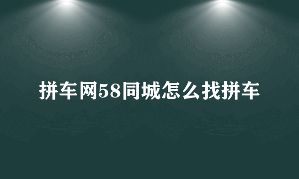 拼车网58同城怎么找拼车