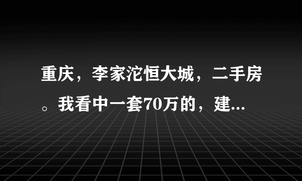 重庆，李家沱恒大城，二手房。我看中一套70万的，建筑面积125平米，27楼，精装修。按揭大概能贷多款？