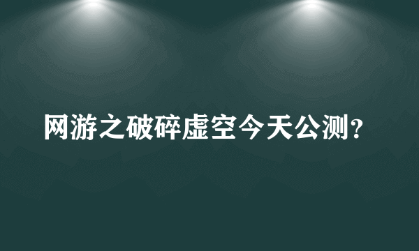 网游之破碎虚空今天公测？