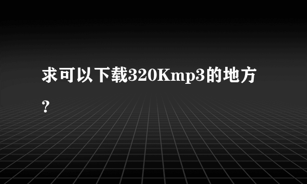 求可以下载320Kmp3的地方？