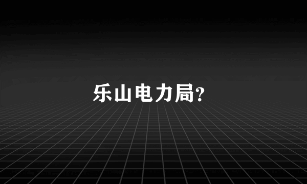 乐山电力局？