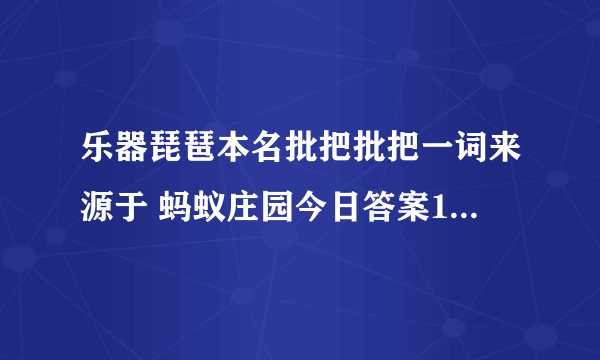 乐器琵琶本名批把批把一词来源于 蚂蚁庄园今日答案10月31日