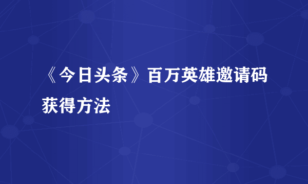 《今日头条》百万英雄邀请码获得方法