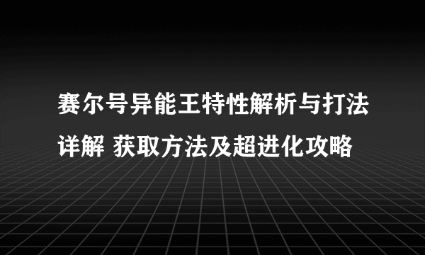 赛尔号异能王特性解析与打法详解 获取方法及超进化攻略