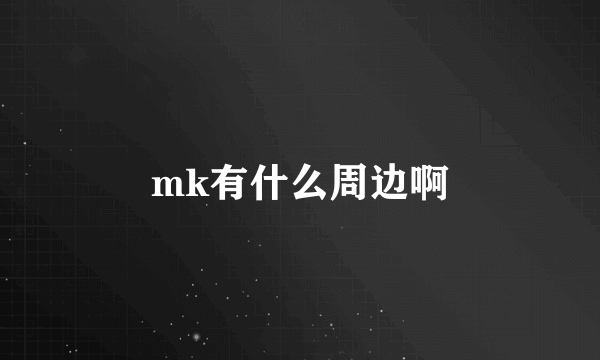 mk有什么周边啊