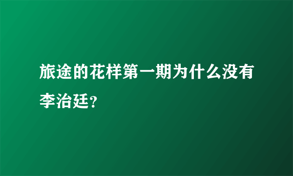 旅途的花样第一期为什么没有李治廷？