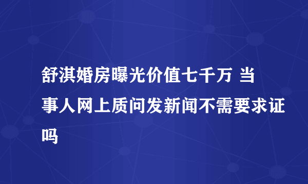 舒淇婚房曝光价值七千万 当事人网上质问发新闻不需要求证吗