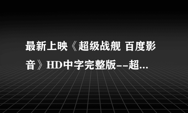 最新上映《超级战舰 百度影音》HD中字完整版--超级战舰 bt种子讯雷下载