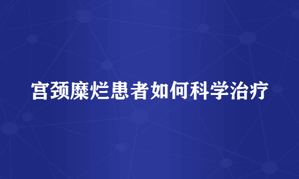 宫颈糜烂患者如何科学治疗