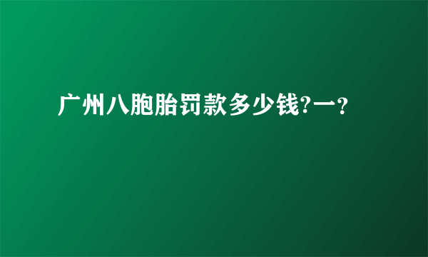 广州八胞胎罚款多少钱?一？