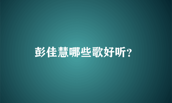 彭佳慧哪些歌好听？