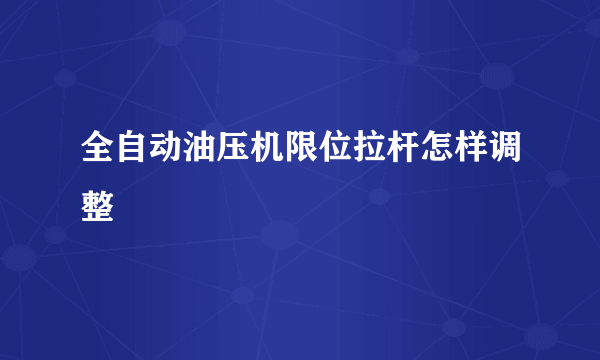 全自动油压机限位拉杆怎样调整