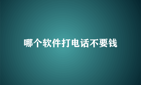 哪个软件打电话不要钱