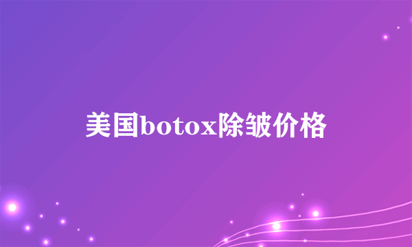 美国botox除皱价格