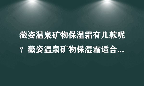 薇姿温泉矿物保湿霜有几款呢？薇姿温泉矿物保湿霜适合秋季吗？