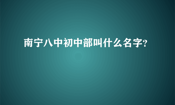 南宁八中初中部叫什么名字？