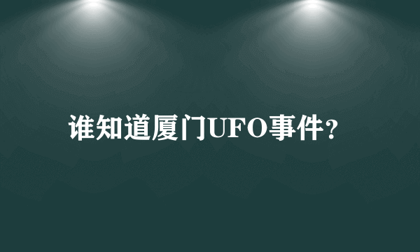 谁知道厦门UFO事件？