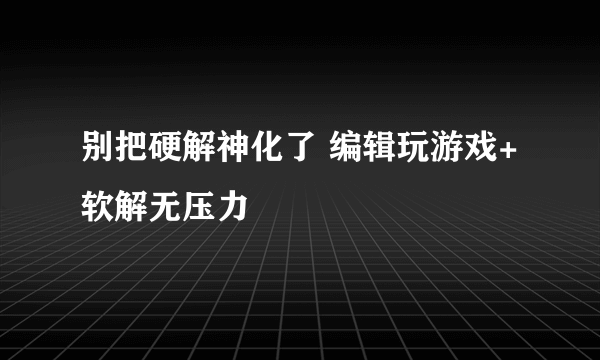 别把硬解神化了 编辑玩游戏+软解无压力