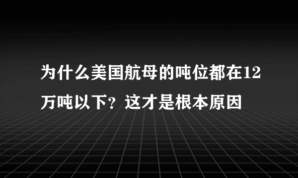 为什么美国航母的吨位都在12万吨以下？这才是根本原因