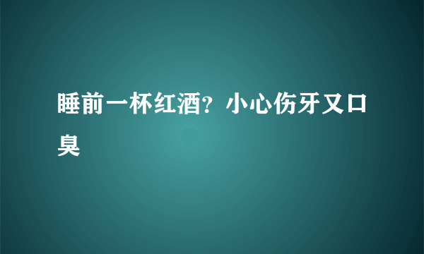 睡前一杯红酒？小心伤牙又口臭