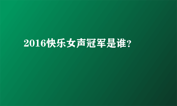 2016快乐女声冠军是谁？