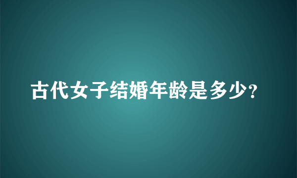 古代女子结婚年龄是多少？