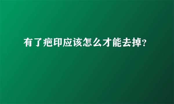 有了疤印应该怎么才能去掉？