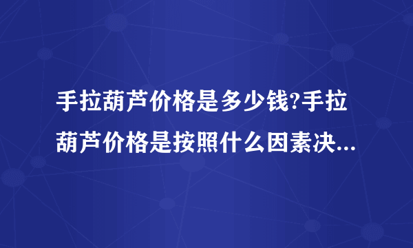 手拉葫芦价格是多少钱?手拉葫芦价格是按照什么因素决定一台手拉葫芦价格呢?