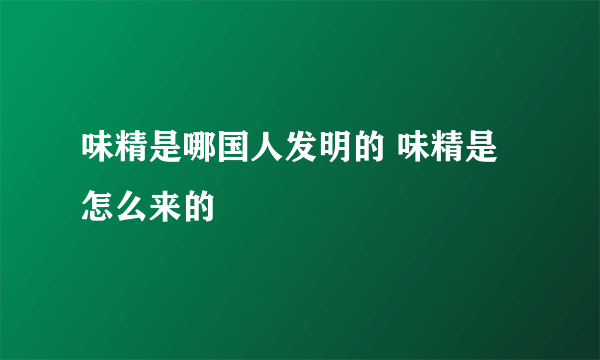 味精是哪国人发明的 味精是怎么来的