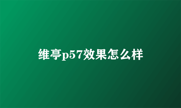 维亭p57效果怎么样