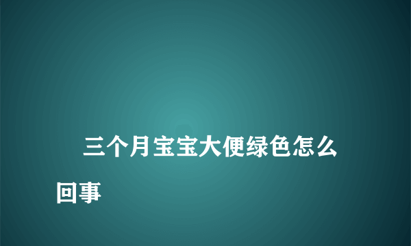 
    三个月宝宝大便绿色怎么回事
  