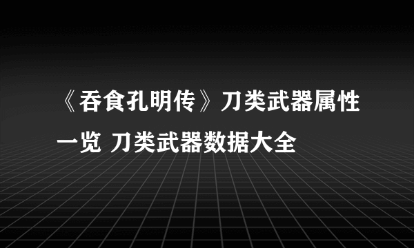 《吞食孔明传》刀类武器属性一览 刀类武器数据大全