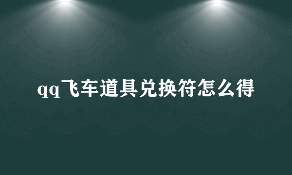 qq飞车道具兑换符怎么得