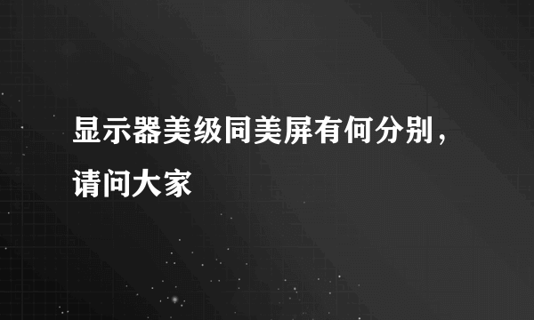 显示器美级同美屏有何分别，请问大家