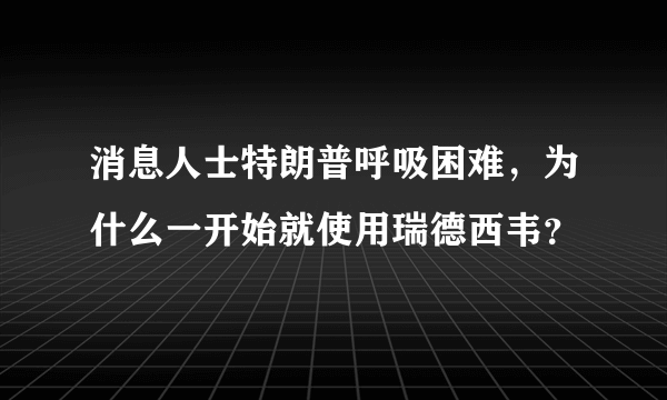 消息人士特朗普呼吸困难，为什么一开始就使用瑞德西韦？