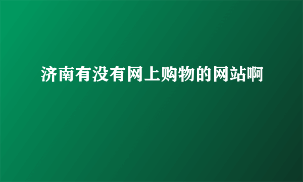 济南有没有网上购物的网站啊