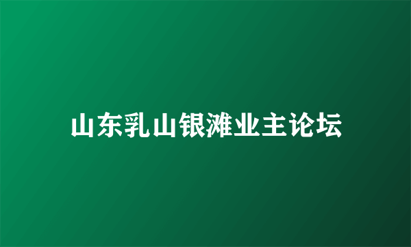 山东乳山银滩业主论坛