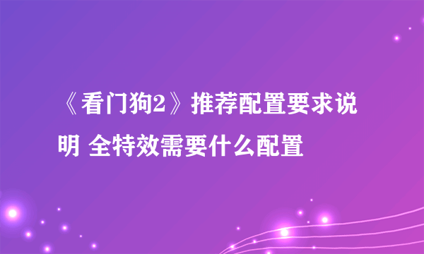 《看门狗2》推荐配置要求说明 全特效需要什么配置