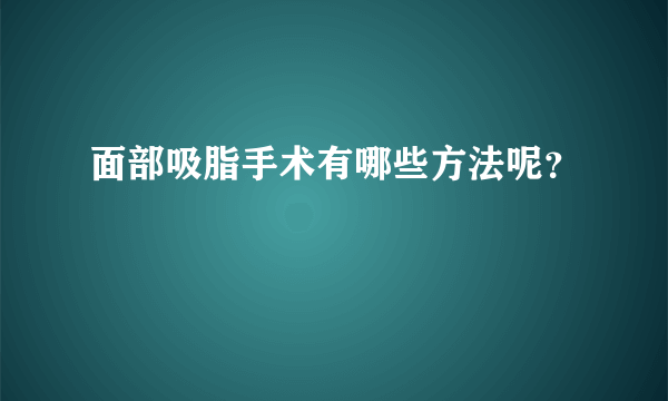 面部吸脂手术有哪些方法呢？