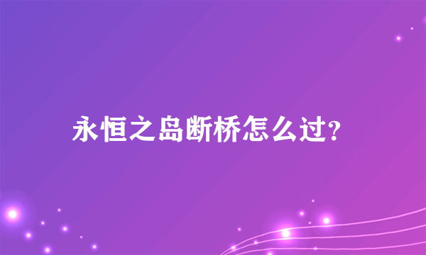 永恒之岛断桥怎么过？