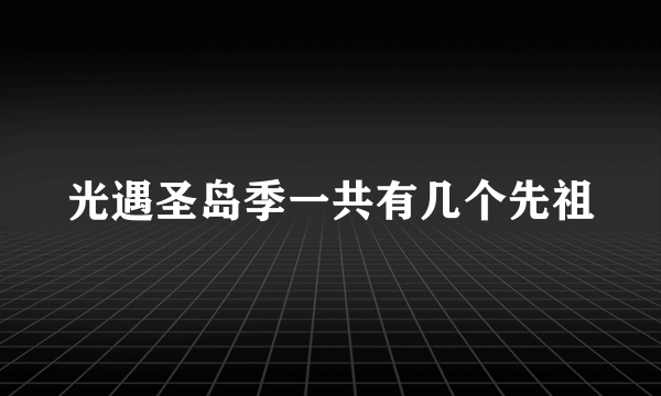 光遇圣岛季一共有几个先祖