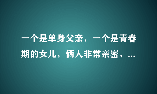 一个是单身父亲，一个是青春期的女儿，俩人非常亲密，经常睡在一起。这正常吗？