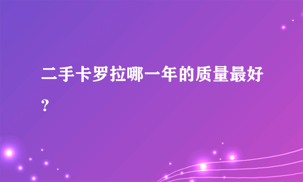 二手卡罗拉哪一年的质量最好？