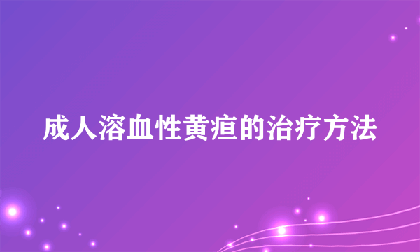 成人溶血性黄疸的治疗方法