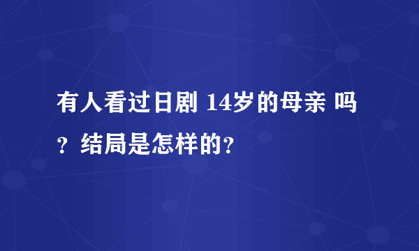 有人看过日剧 14岁的母亲 吗？结局是怎样的？