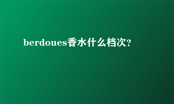 berdoues香水什么档次？