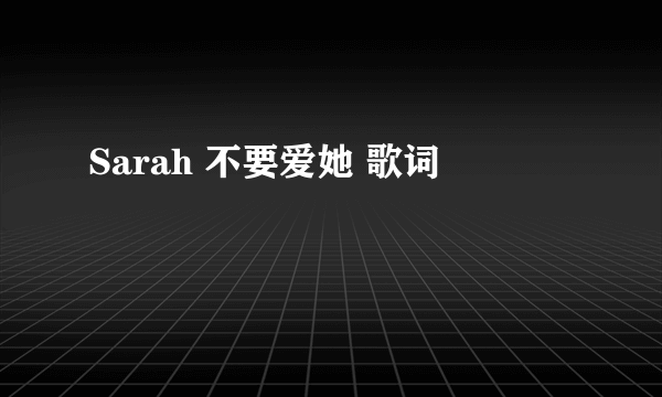 Sarah 不要爱她 歌词