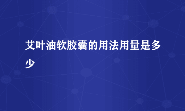 艾叶油软胶囊的用法用量是多少